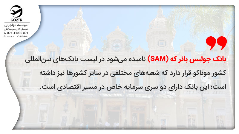 بانک جولیس بائر که (SAM) نامیده می‎شود در لیست بانک‌های بین‌‎المللی کشور موناکو قرار دارد که شعبه‌های مختلفی در سایر کشورها نیز داشته است؛ این بانک دارای دو سری سرمایه خاص در مسیر اقتصادی است.