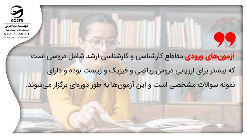 آزمون‌های ورودی مقاطع کارشناسی و کارشناسی ارشد شامل دروسی است که بیشتر برای ارزیابی دروس ریاضی و فیزیک و زیست بوده و دارای نمونه سوالات مشخصی است و این آزمون‌ها به طور دوره‌ای برگزار می‌شوند.