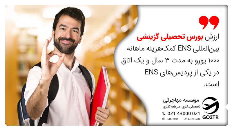 بورسیه گزینشی بین‌المللی ENS شامل کمک‌هزینه ماهانه ۱۰۰۰ یورو برای ۳ سال و همچنین یک اتاق در یکی از پردیس‌های ENS است.