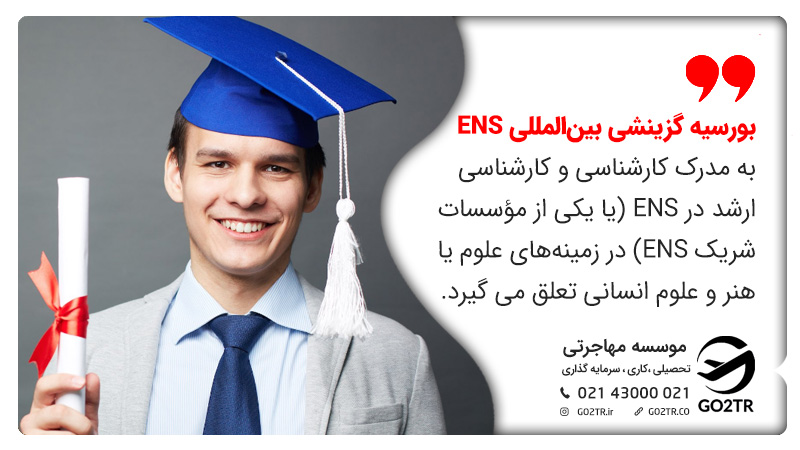 بورسیه گزینشی بینالمللی ENS به مدرک کارشناسی و کارشناسی ارشد در ENS (یا یکی از مؤسسات شریک ENS) در زمینههای علوم یا هنر و علوم انسانی تعلق می گیرد.