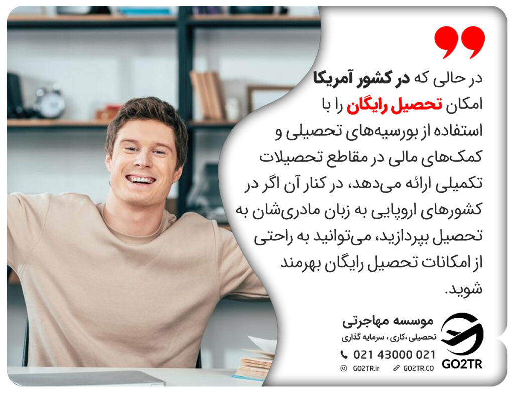 در حالی که در کشور آمریکا امکان تحصیل رایگان را با استفاده از بورسیههای تحصیلی و کمکهای مالی در مقاطع تحصیلات تکمیلی ارائه میدهد، در کنار آن اگر در کشورهای اروپایی به زبان مادریشان به تحصیل بپردازید، میتوانید به راحتی از امکانات تحصیل رایگان بهرمند شوید.